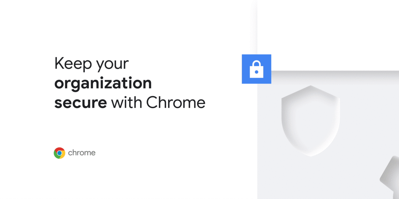 Chrome’s ongoing efforts to keep enterprises safe
