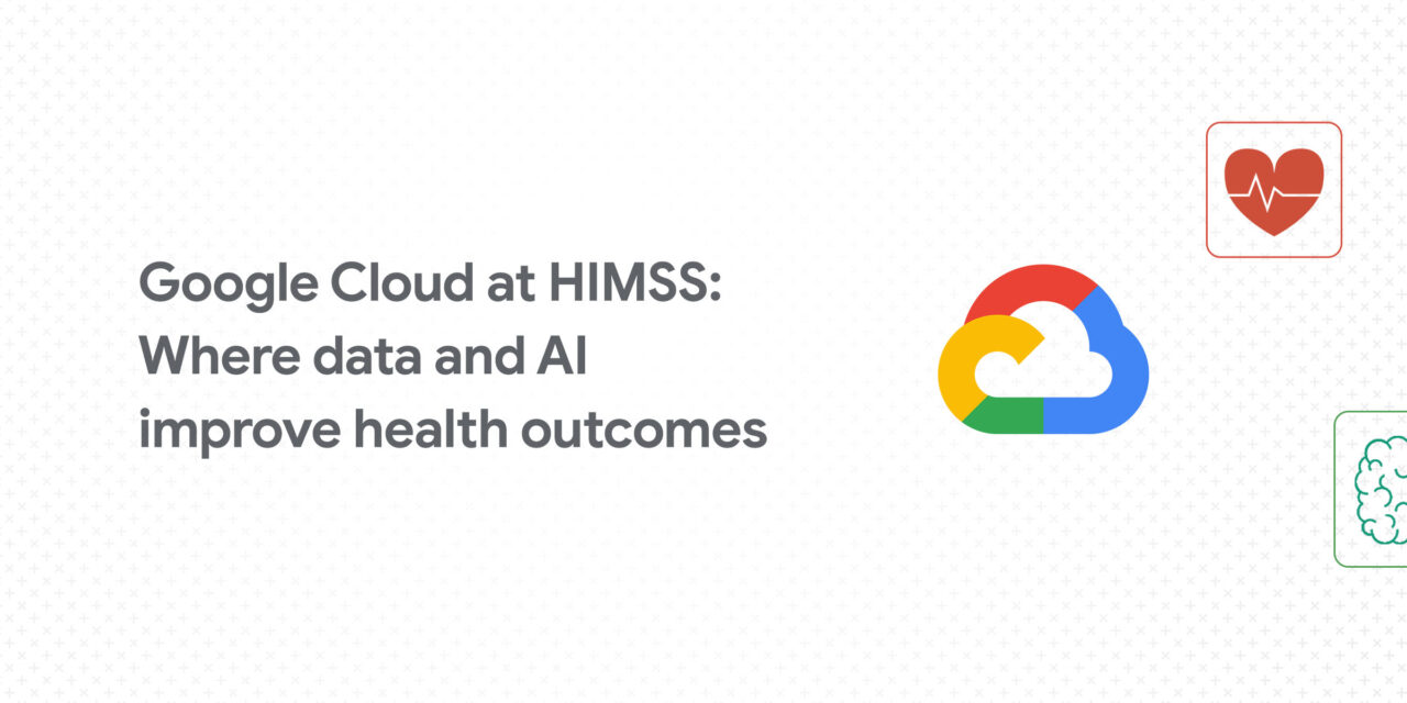 Google Cloud at HIMSS 2022: Data, AI improve health outcomes