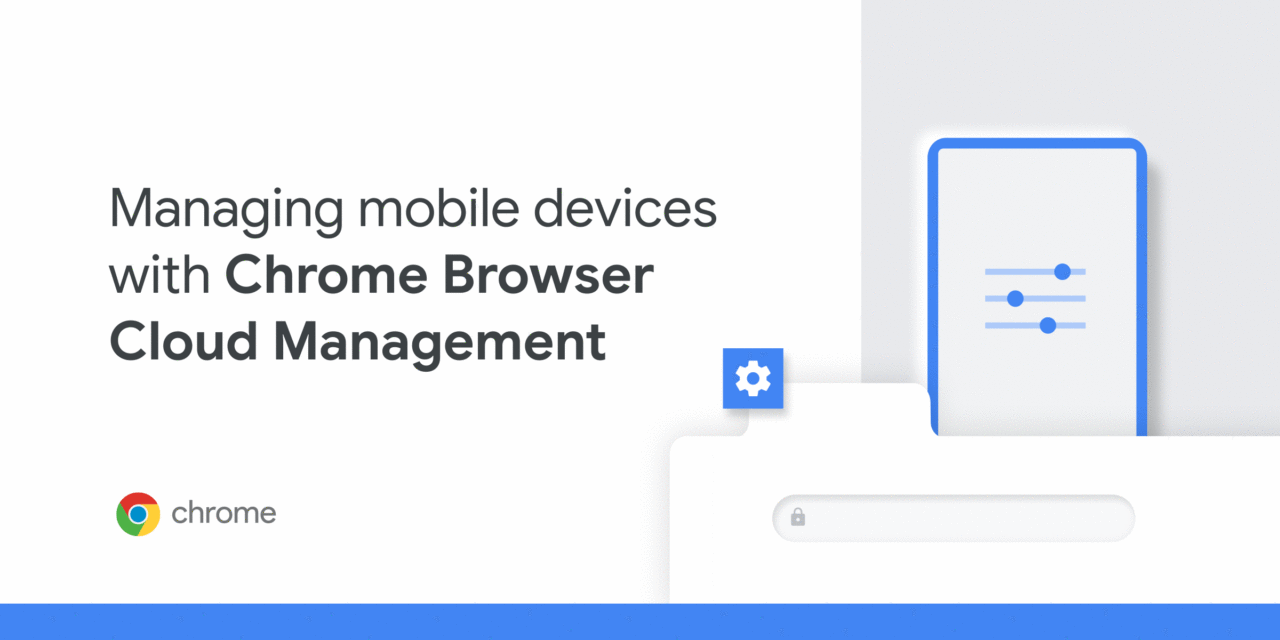 Supporting the hybrid workforce: Extending Chrome management to mobile devices